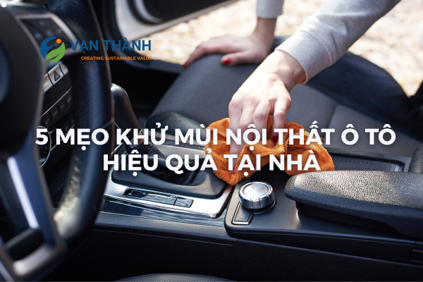 5 mẹo khử mùi nội thất ô tô siêu hiệu quả tại nhà