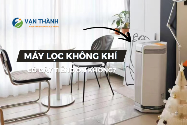 Máy lọc không khí có gây tiếng ồn không? Giải đáp chi tiết và cách khắc phục