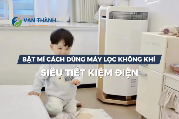 Bật mí cách sử dụng máy lọc không khí tiết kiệm điện mà vẫn đảm bảo hiệu quả lọc tối đa