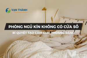Phòng Ngủ Kín Không Có Cửa Sổ: Bí Quyết Tạo Cảm Giác Thoáng Đãng