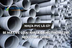 Nhựa PVC là gì? Bí mật về loại nhựa đang thống trị mọi công trình